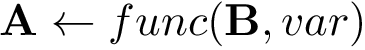 \[ \mathbf{A} \leftarrow func(\mathbf{B},var) \]