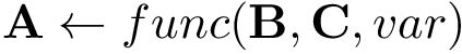 \[ \mathbf{A} \leftarrow func(\mathbf{B},\mathbf{C},var) \]