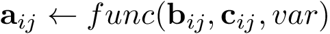 \[ \mathbf{a}_{ij} \leftarrow func(\mathbf{b}_{ij},\mathbf{c}_{ij},var) \]