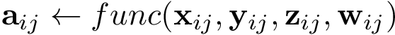 \[ \mathbf{a}_{ij} \leftarrow func(\mathbf{x}_{ij},\mathbf{y}_{ij},\mathbf{z}_{ij},\mathbf{w}_{ij}) \]