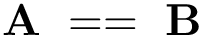 \[ \mathbf{A}~==~\mathbf{B} \]