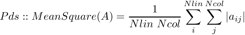 \[ Pds::MeanSquare(A)=\frac{1}{Nlin~Ncol}\sum \limits_{i}^{Nlin} \sum \limits_{j}^{Ncol} {|a_{ij}|} \]