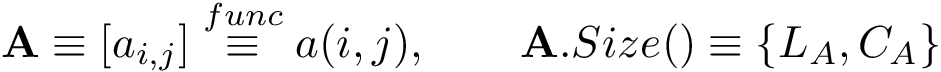 \[ \mathbf{A}\equiv [a_{i,j}] \overset{func}{\equiv} a(i,j),\qquad \mathbf{A}.Size()\equiv \{L_A,C_A\} \]