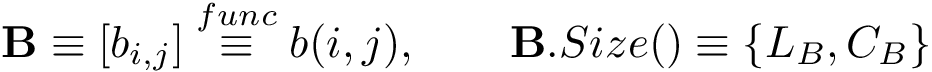 \[ \mathbf{B}\equiv [b_{i,j}] \overset{func}{\equiv} b(i,j),\qquad \mathbf{B}.Size()\equiv \{L_B,C_B\}\]