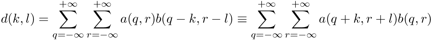 \[ d(k,l) =\sum \limits_{q=-\infty}^{+\infty} \sum \limits_{r=-\infty}^{+\infty} a(q,r) b(q-k,r-l) \equiv \sum \limits_{q=-\infty}^{+\infty} \sum \limits_{r=-\infty}^{+\infty} a(q+k,r+l) b(q,r) \]