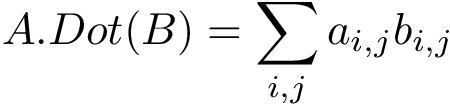 \[ A.Dot(B) = \sum \limits_{i,j} a_{i,j}b_{i,j} \]