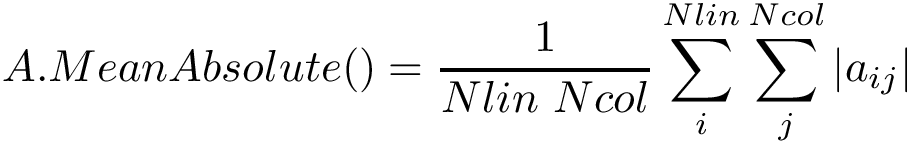 \[ A.MeanAbsolute()=\frac{1}{Nlin~Ncol}\sum \limits_{i}^{Nlin} \sum \limits_{j}^{Ncol} {|a_{ij}|} \]