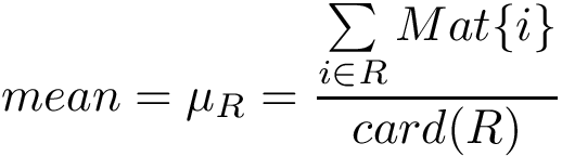 \[ mean=\mu_{R}= \frac{\sum \limits_{i\in R} Mat\{i\}}{card(R)} \]