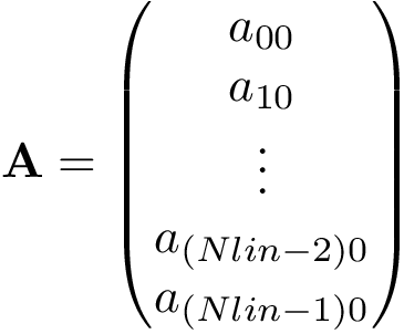 \[ \mathbf{A}=\left(\begin{matrix} a_{00} \\ a_{10} \\ \vdots \\ a_{(Nlin-2)0} \\ a_{(Nlin-1)0} \\ \end{matrix}\right) \]