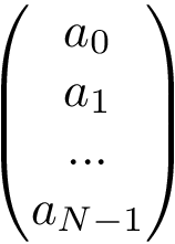 \[ \left(\begin{matrix} a_{0} \\ a_{1} \\ ... \\ a_{N-1} \end{matrix}\right) \]