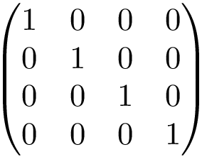 \[ \left(\begin{matrix} 1 & 0 & 0 & 0\\ 0 & 1 & 0 & 0\\ 0 & 0 & 1 & 0\\ 0 & 0 & 0 & 1 \end{matrix}\right) \]