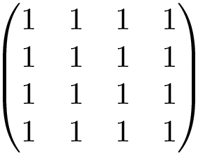 \[ \left(\begin{matrix} 1 & 1 & 1 & 1\\ 1 & 1 & 1 & 1\\ 1 & 1 & 1 & 1\\ 1 & 1 & 1 & 1 \end{matrix}\right) \]