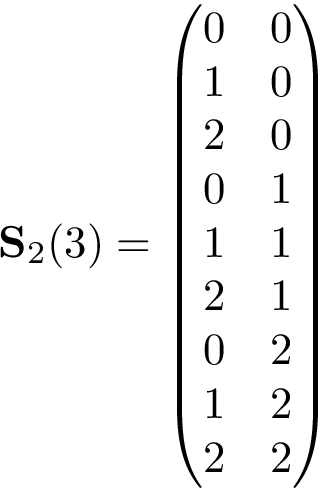 \[ \mathbf{S}_{2}(3)=\left(\begin{matrix} 0 & 0 \\ 1 & 0 \\ 2 & 0 \\ 0 & 1 \\ 1 & 1 \\ 2 & 1 \\ 0 & 2 \\ 1 & 2 \\ 2 & 2 \\ \end{matrix}\right) \]