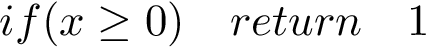 \[ if(x\geq 0)\quad return\quad 1 \]