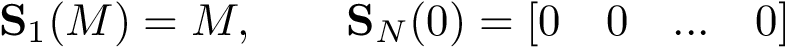 \[ \mathbf{S}_{1}(M) =M, \qquad \mathbf{S}_{N}(0)=[ 0\quad 0\quad ... \quad 0] \]