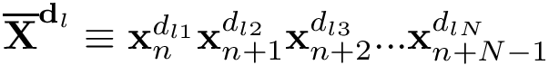 $\mathbf{\overline{X}}^{\mathbf{d}_l}\equiv \mathbf{x}_{n}^{d_{l1}} \mathbf{x}_{n+1}^{d_{l2}} \mathbf{x}_{n+2}^{d_{l3}} ... \mathbf{x}_{n+N-1}^{d_{lN}}$