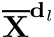 $\mathbf{\overline{X}}^{\mathbf{d}_l}$