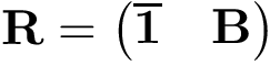 \[ \mathbf{R}=\left(\begin{matrix} \overline{\mathbf{1}} & \mathbf{B} \end{matrix}\right) \]