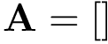 $ \mathbf{A}=[]$