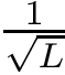 $\frac{1}{\sqrt{L}}$