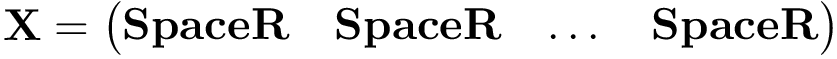 \[
\mathbf{X}=
\left(
\begin{matrix}
\mathbf{SpaceR} & \mathbf{SpaceR} & \dots & \mathbf{SpaceR}
\end{matrix}
\right)
\]