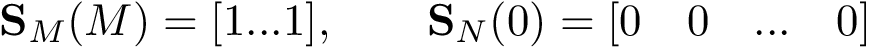 \[
\mathbf{S}_{M}(M) =[1...1], \qquad \mathbf{S}_{N}(0)=[ 0\quad 0\quad ... \quad 0] 
\]