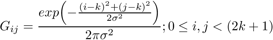 \[
    G_{ij}=
    \frac{exp{\left(-{\frac {(i-k)^{2}+(j-k)^{2}}{2\sigma ^{2}}}\right)}}{2\pi \sigma ^{2}}  ;
    0\leq i,j< (2k+1)
     \]