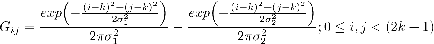 \[
    G_{ij}=
    \frac{exp{\left(-{\frac {(i-k)^{2}+(j-k)^{2}}{2\sigma_1^{2}}}\right)}}{2\pi \sigma_1^{2}} -
    \frac{exp{\left(-{\frac {(i-k)^{2}+(j-k)^{2}}{2\sigma_2^{2}}}\right)}}{2\pi \sigma_2^{2}} ;
    0\leq i,j< (2k+1)
     \]