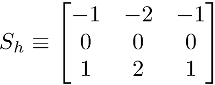 \[S_h\equiv 
   \left[
    \begin{matrix}
    -1 & -2 & -1\\
    0 & 0 & 0\\
    1 & 2 & 1\\
    \end{matrix}
    \right]
   \]