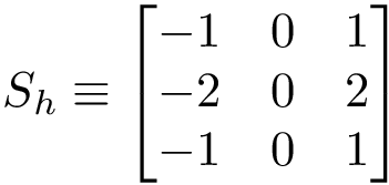 \[S_h\equiv 
   \left[
    \begin{matrix}
    -1 & 0 & 1\\
    -2 & 0 & 2\\
    -1 & 0 & 1\\
    \end{matrix}
    \right]
   \]