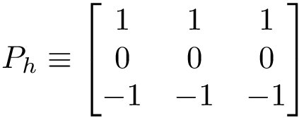 \[P_h\equiv 
   \left[
    \begin{matrix}
    1 & 1 & 1\\
    0 & 0 & 0\\
    -1 & -1 & -1\\
    \end{matrix}
    \right]
   \]