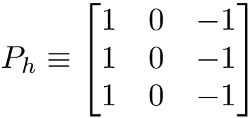 \[P_h\equiv 
   \left[
    \begin{matrix}
    1 & 0 & -1\\
    1 & 0 & -1\\
    1 & 0 & -1\\
    \end{matrix}
    \right]
   \]