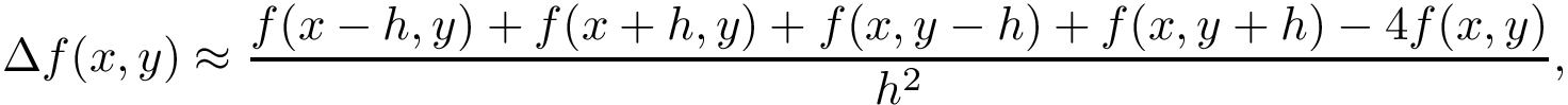 \[
        \Delta f(x,y)\approx \frac {f(x-h,y)+f(x+h,y)+f(x,y-h)+f(x,y+h)-4f(x,y)}{h^{2}},
     \]