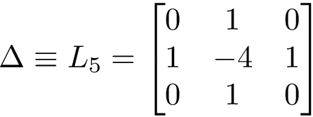 \[\Delta \equiv L_5 = 
   \left[
    \begin{matrix}
    0 &  1 & 0\\
    1 & -4 & 1\\
    0 &  1 & 0\\
    \end{matrix}
    \right]
   \]