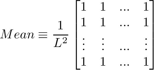 \[Mean\equiv \frac{1}{L^2} 
   \left[
    \begin{matrix}
    1 & 1 & ... & 1\\
    1 & 1 & ... & 1\\
    \vdots & \vdots & ... & \vdots\\
    1 & 1 & ... & 1\\
    \end{matrix}
    \right]
   \]