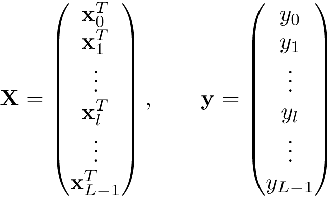 \[
     \mathbf{X}=
     \left(
     \begin{matrix}
     \mathbf{x}_0^T\\
     \mathbf{x}_1^T\\
     \vdots\\
     \mathbf{x}_l^T\\
     \vdots\\
     \mathbf{x}_{L-1}^T\\
     \end{matrix}
     \right)
     ,\qquad 
     \mathbf{y}=
     \left(
     \begin{matrix}
     y_0\\
     y_1\\
     \vdots\\
     y_l\\
     \vdots\\
     y_{L-1}\\
     \end{matrix}
     \right)
     \]