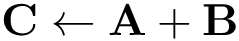 \[
\mathbf{C} \leftarrow \mathbf{A} + \mathbf{B}
\]