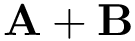 $\mathbf{A} + \mathbf{B}$