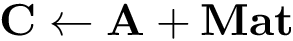 \[
\mathbf{C} \leftarrow \mathbf{A} + \mathbf{Mat}
\]