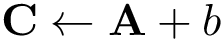 \[
\mathbf{C} \leftarrow \mathbf{A} + b
\]