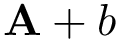 $\mathbf{A} + b$