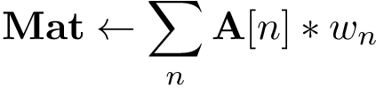 \[
\mathbf{Mat}\leftarrow \sum_{n}\mathbf{A}[n]*w_{n}
\]