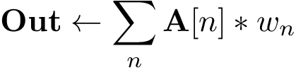 \[
\mathbf{Out}\leftarrow \sum_{n}\mathbf{A}[n]*w_{n}
\]