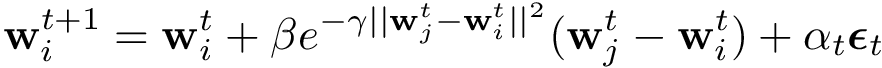 \[
{\mathbf {w}}_{i}^{{t+1}}={\mathbf {w}}_{i}^{t}+\beta e^{-\gamma ||{\mathbf {w}}_{j}^{t}-{\mathbf {w}}_{i}^{t}||^{2}}({\mathbf {w}}_{j}^{t}-{\mathbf {w}}_{i}^{t})+\alpha _{t}{\boldsymbol {\epsilon }}_{t}
\]