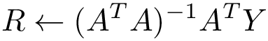 \[
R \leftarrow (A^T A )^{-1}A^T Y
   \]