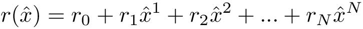 \[
r(\hat{x})= r_0 + r_1 \hat{x}^1 + r_2 \hat{x}^2 + ... + r_{N} \hat{x}^N 
   \]