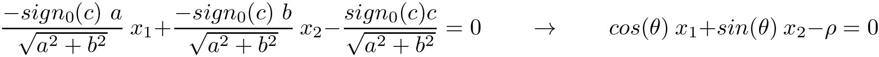 \[
\frac{-sign_{0}(c)~a}{\sqrt{a^2+b^2}}~x_1  +\frac{-sign_{0}(c)~b}{\sqrt{a^2+b^2}}~x_2  -\frac{sign_{0}(c)c}{\sqrt{a^2+b^2}} = 0
\qquad \rightarrow \qquad
cos(\theta)~x_1  +sin(\theta)~x_2  -\rho = 0
\]