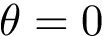 $\theta=0$