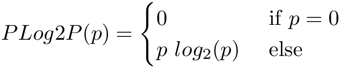 \[ PLog2P(p)=\begin{cases}
0 & \text{ if } p=0 \\ 
p~log_2(p) & \text{ else } 
\end{cases}
    \]