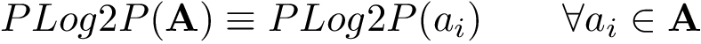 \[ PLog2P(\mathbf{A}) \equiv PLog2P(a_i)\qquad \forall a_i \in \mathbf{A}\]